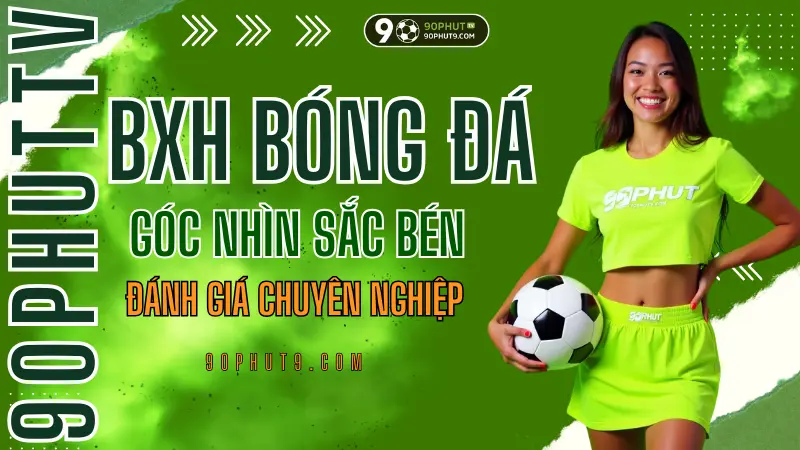 Phan tich chuyen sau bang xep hang bong da, goc nhin chuyen gia tren 90PhutTV