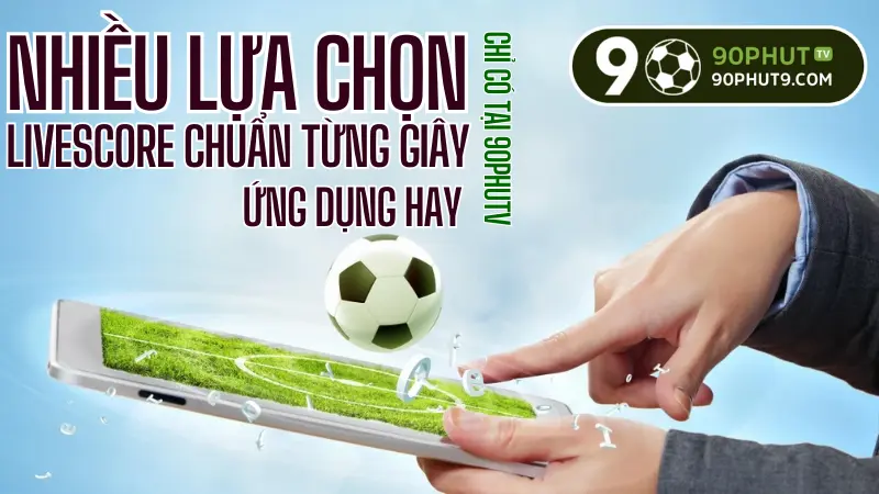 Livescore bong da hom nay, cap nhat ty so truc tiep nhanh nhat tren 90PhutTV
